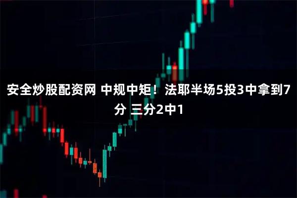 安全炒股配资网 中规中矩！法耶半场5投3中拿到7分 三分2中1
