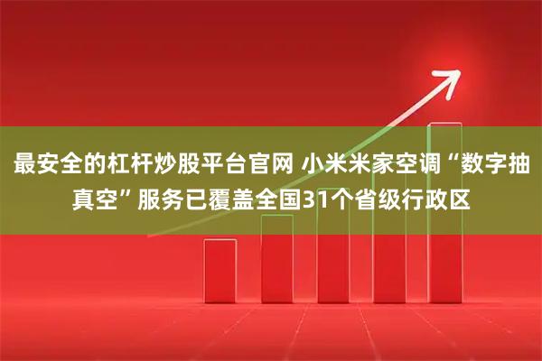 最安全的杠杆炒股平台官网 小米米家空调“数字抽真空”服务已覆盖全国31个省级行政区