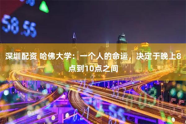 深圳配资 哈佛大学：一个人的命运，决定于晚上8点到10点之间