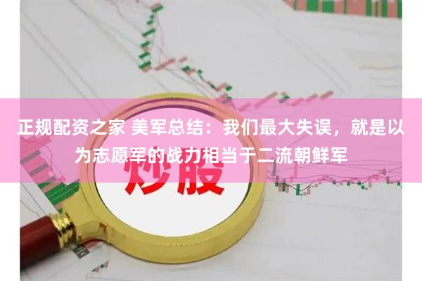 正规配资之家 美军总结：我们最大失误，就是以为志愿军的战力相当于二流朝鲜军