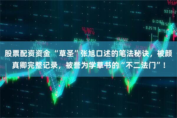 股票配资资金 “草圣”张旭口述的笔法秘诀,被颜真卿完整记录,被誉为学草书的“不二法门”!