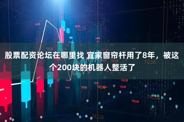 股票配资论坛在哪里找 宜家窗帘杆用了8年，被这个200块的机器人整活了